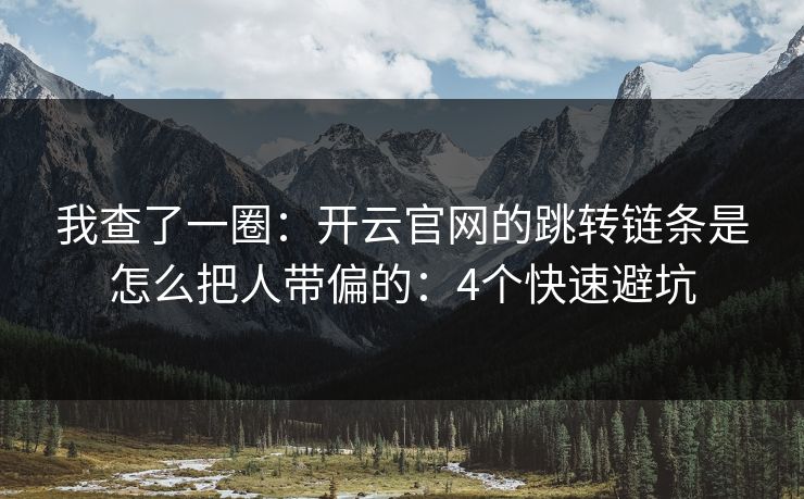 我查了一圈：开云官网的跳转链条是怎么把人带偏的：4个快速避坑