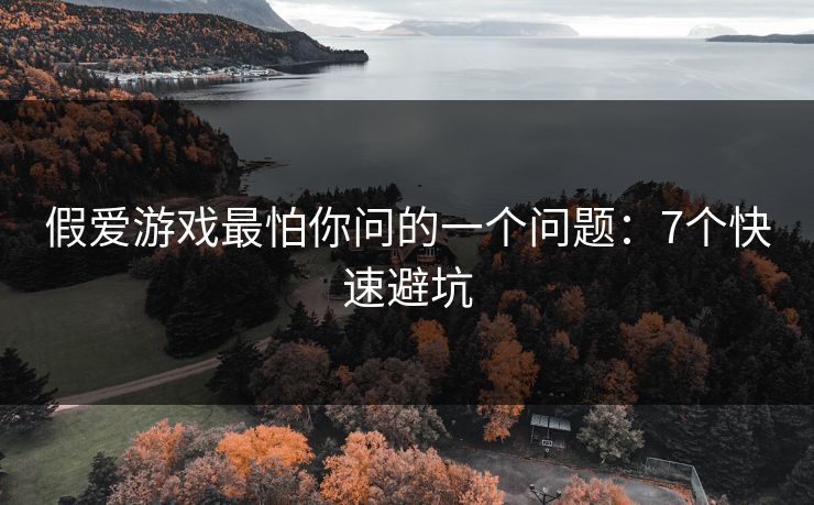假爱游戏最怕你问的一个问题：7个快速避坑