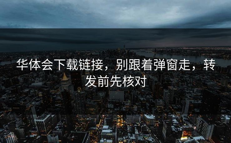 华体会下载链接，别跟着弹窗走，转发前先核对