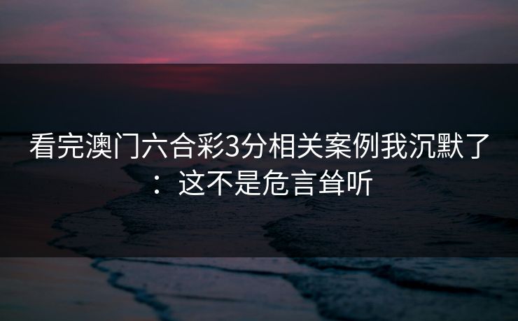 看完澳门六合彩3分相关案例我沉默了：这不是危言耸听