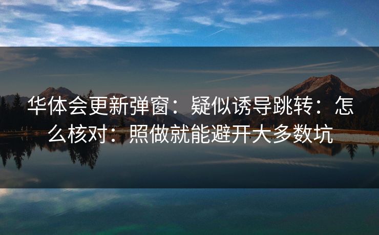 华体会更新弹窗：疑似诱导跳转：怎么核对：照做就能避开大多数坑