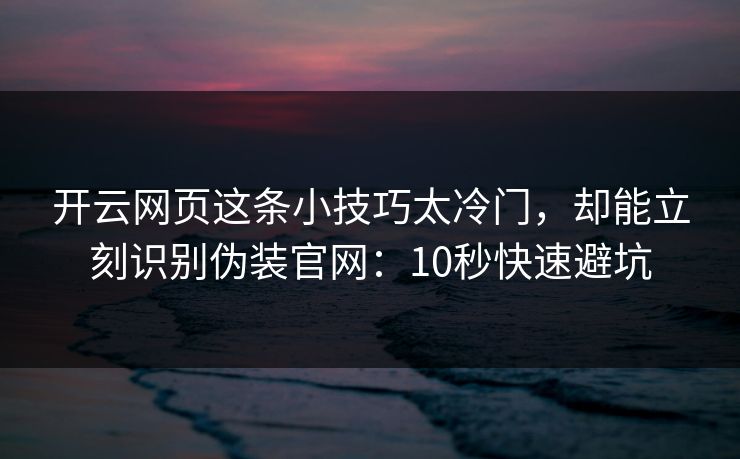 开云网页这条小技巧太冷门，却能立刻识别伪装官网：10秒快速避坑