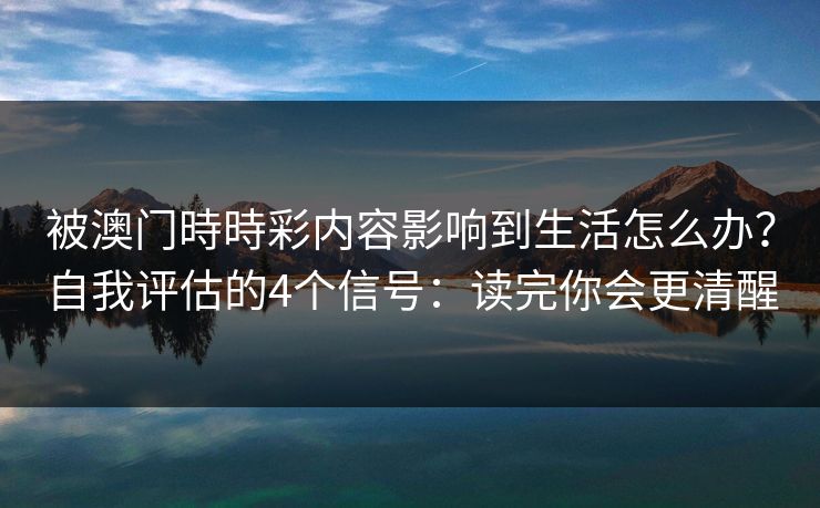 被澳门時時彩内容影响到生活怎么办？自我评估的4个信号：读完你会更清醒