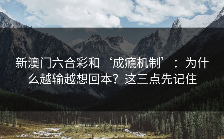 新澳门六合彩和‘成瘾机制’：为什么越输越想回本？这三点先记住