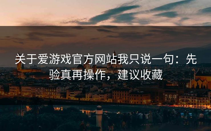 关于爱游戏官方网站我只说一句：先验真再操作，建议收藏