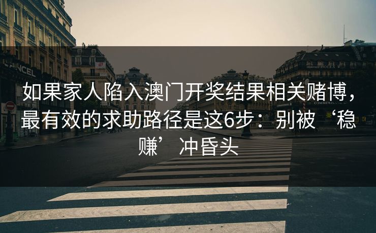 如果家人陷入澳门开奖结果相关赌博，最有效的求助路径是这6步：别被‘稳赚’冲昏头